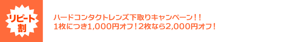 リピート割 ハードコンタクトレンズ下取りキャンペーン！！ 1枚につき1,000円オフ！2枚なら2,000円オフ！