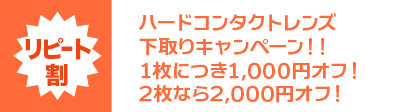 リピート割 ハードコンタクトレンズ下取りキャンペーン！！ 1枚につき1,000円オフ！2枚なら2,000円オフ！